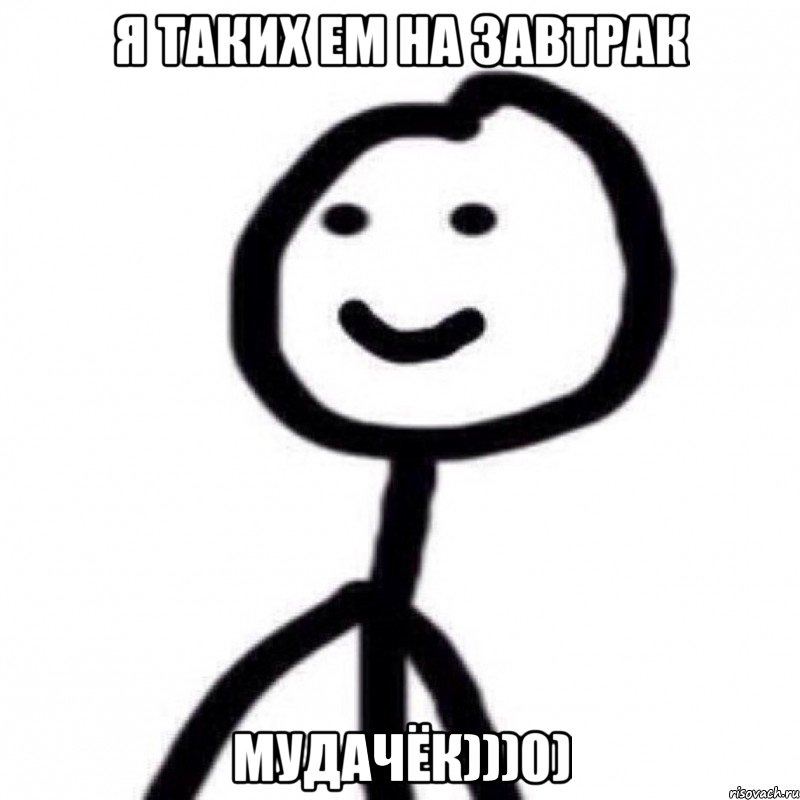 я таких ем на завтрак мудачёк)))0)