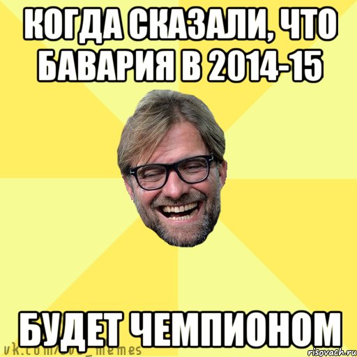 Когда сказали, что бавария в 2014-15 Будет чемпионом