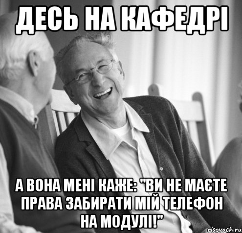 Десь на кафедрі а вона мені каже: "Ви не маєте права забирати мій телефон на модулі!"
