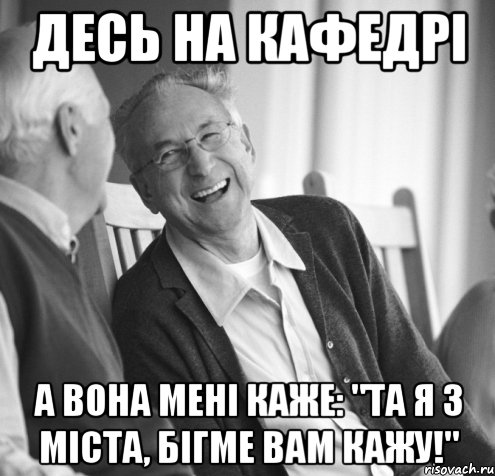 Десь на кафедрі а вона мені каже: "Та я з міста, бігме вам кажу!"