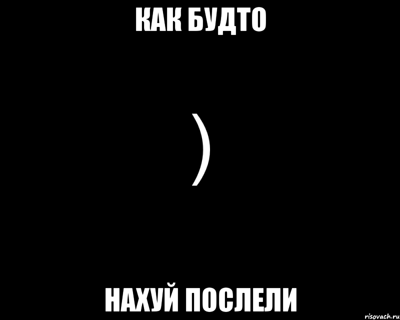 КАК БУДТО НАХУЙ ПОСЛЕЛИ