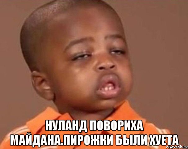  Нуланд повориха майдана.пирожки были хуета, Мем  Какой пацан (негритенок)