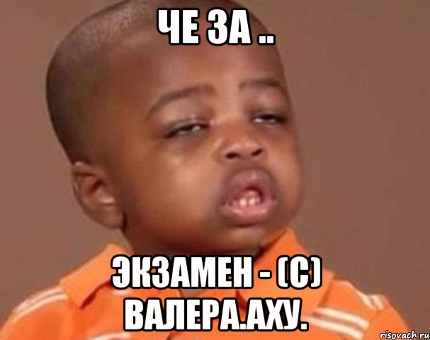 Че за .. экзамен - (c) Валера.Аху., Мем  Какой пацан (негритенок)