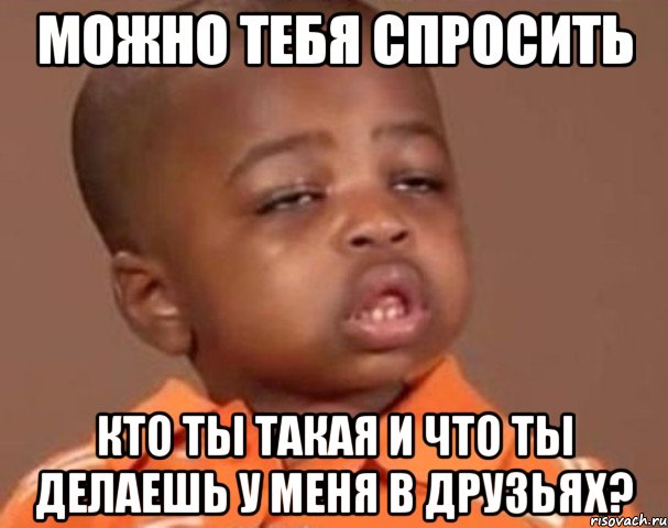 можно тебя спросить кто ты такая и что ты делаешь у меня в друзьях?, Мем  Какой пацан (негритенок)