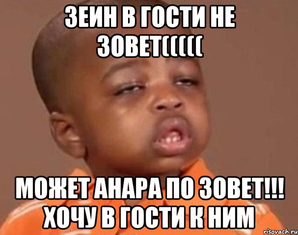 Зеин в гости не зовет((((( Может Анара по зовет!!! Хочу в гости к ним, Мем  Какой пацан (негритенок)