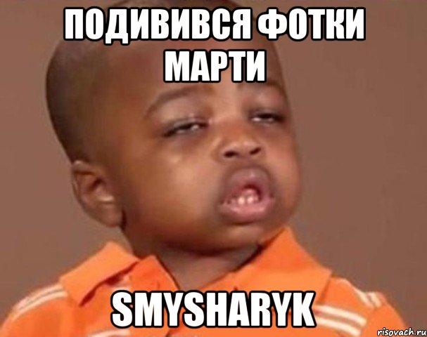 подивився фотки марти Smysharyk, Мем  Какой пацан (негритенок)