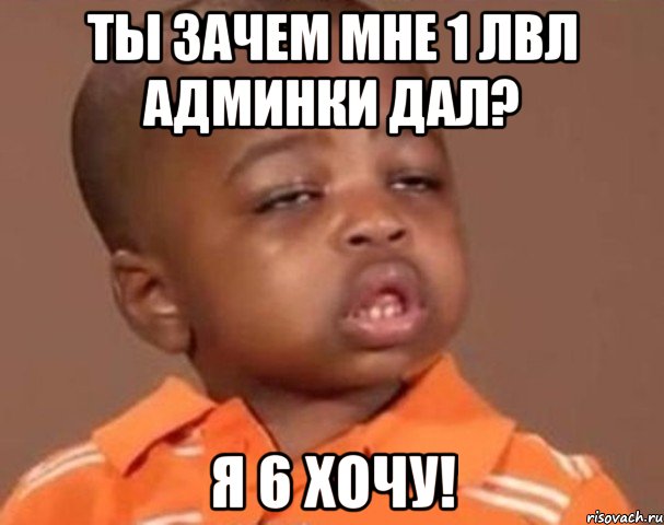 Ты зачем мне 1 лвл админки дал? я 6 хочу!, Мем  Какой пацан (негритенок)