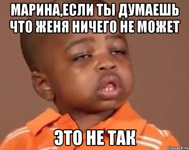 Марина,если ты думаешь что Женя ничего не может это не так, Мем  Какой пацан (негритенок)
