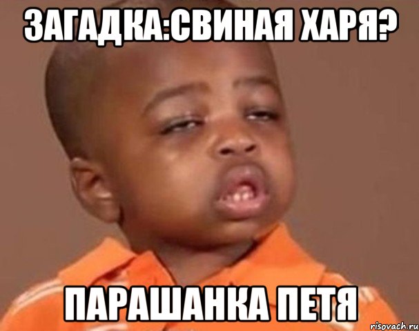 Загадка:свиная харя? Парашанка петя, Мем  Какой пацан (негритенок)