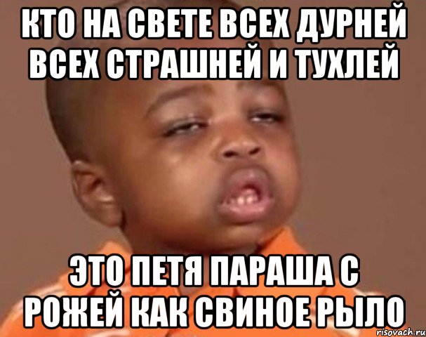 Кто на свете всех дурней всех страшней и тухлей Это петя параша с рожей как свиное рыло, Мем  Какой пацан (негритенок)