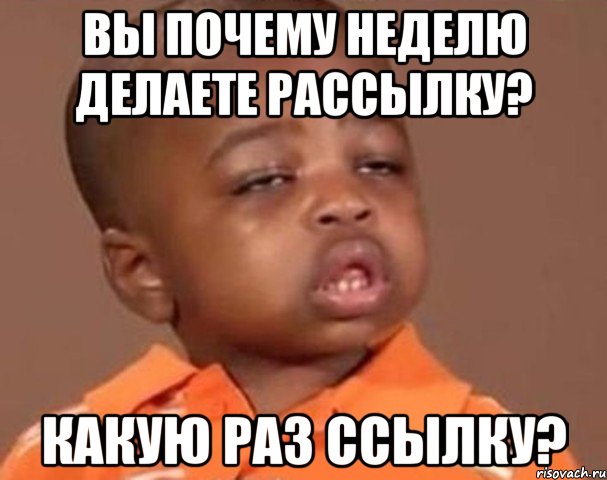 Вы почему неделю делаете рассылку? Какую раз ссылку?, Мем  Какой пацан (негритенок)