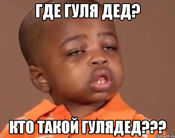 Где Гуля дед? Кто такой Гулядед???, Мем  Какой пацан (негритенок)