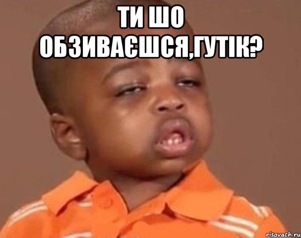 Ти шо обзиваєшся,Гутік? , Мем  Какой пацан (негритенок)