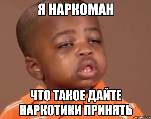 Я наркоман Что такое дайте наркотики принять, Мем  Какой пацан (негритенок)
