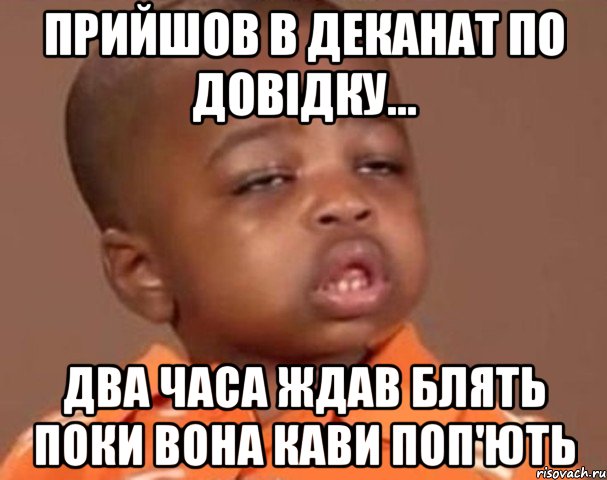 Прийшов в деканат по довідку... Два часа ждав блять поки вона кави поп'ють, Мем  Какой пацан (негритенок)