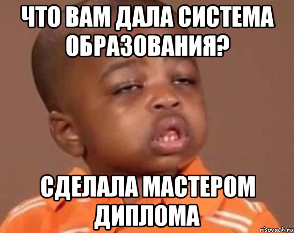 Что вам дала система образования? Сделала мастером диплома, Мем  Какой пацан (негритенок)