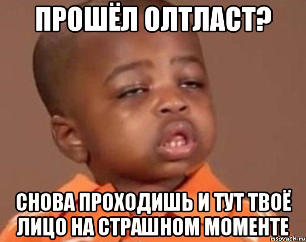 Прошёл олтласт? Снова проходишь и тут твоё лицо на страшном моменте, Мем  Какой пацан (негритенок)