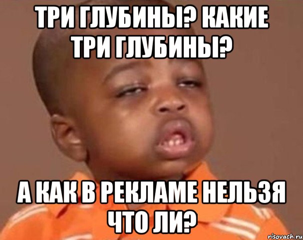 Три глубины? Какие три глубины? А как в рекламе нельзя что ли?, Мем  Какой пацан (негритенок)