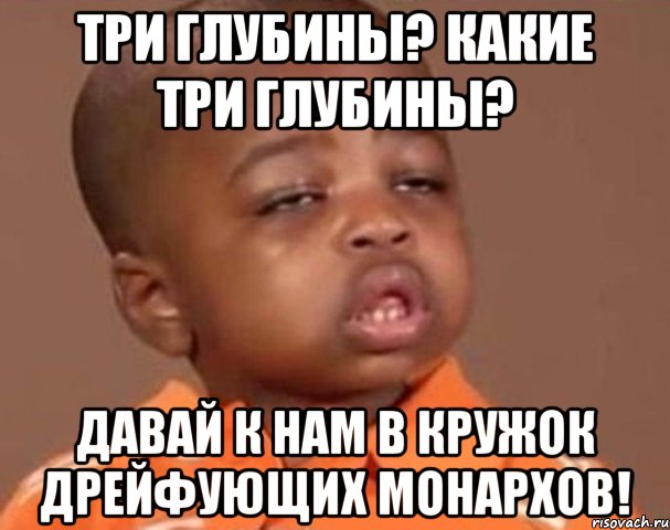 Три глубины? Какие три глубины? Давай к нам в кружок дрейфующих монархов!, Мем  Какой пацан (негритенок)