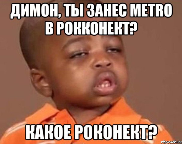 Димон, ты занес METRO в Рокконект? Какое роконект?, Мем  Какой пацан (негритенок)