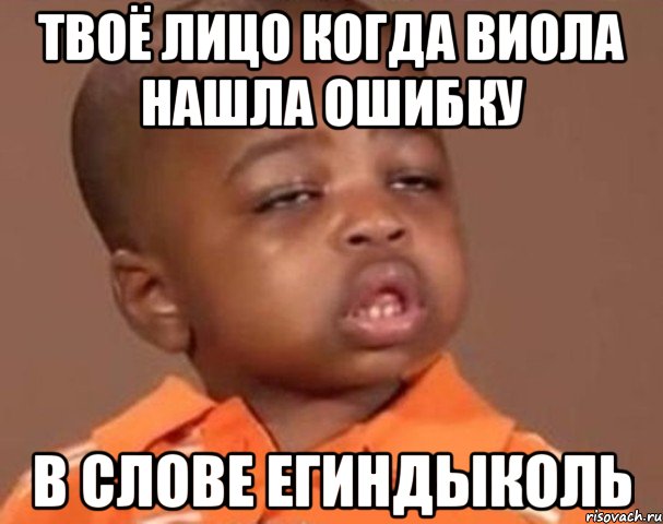 Твоё лицо Когда Виола нашла ошибку В слове ЕгИндыколь, Мем  Какой пацан (негритенок)