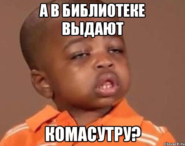 а в библиотеке выдают комасутру?, Мем  Какой пацан (негритенок)