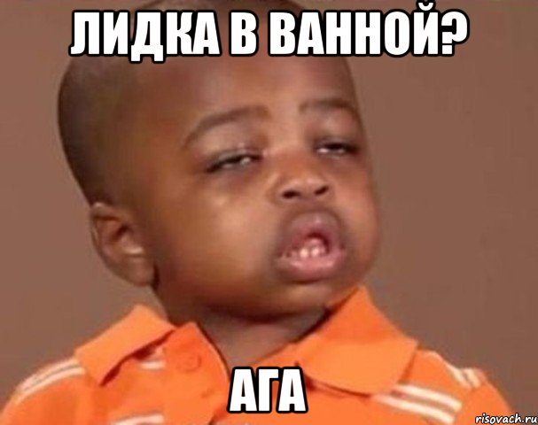 Лидка в ванной? Ага, Мем  Какой пацан (негритенок)
