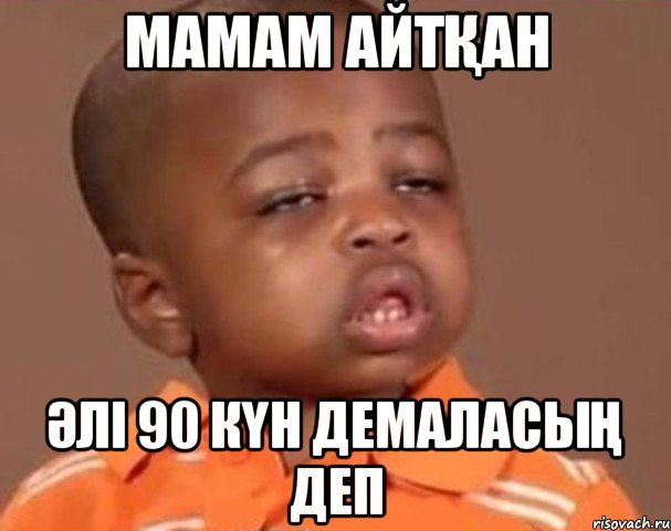 МАМАМ АЙТҚАН ӘЛІ 90 КҮН ДЕМАЛАСЫҢ ДЕП, Мем  Какой пацан (негритенок)