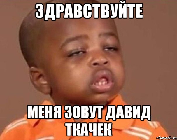 Здравствуйте Меня зовут Давид Ткачек, Мем  Какой пацан (негритенок)