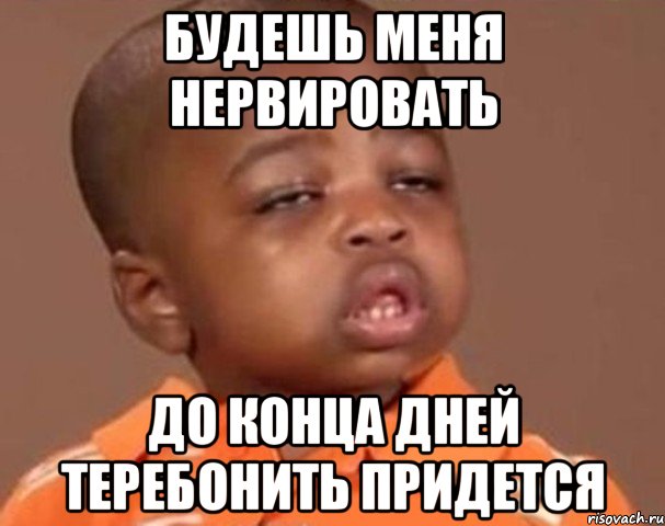будешь меня нервировать до конца дней теребонить придется, Мем  Какой пацан (негритенок)