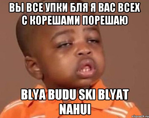 вы все упки бля я вас всех с корешами порешаю blya budu ski blyat nahui, Мем  Какой пацан (негритенок)