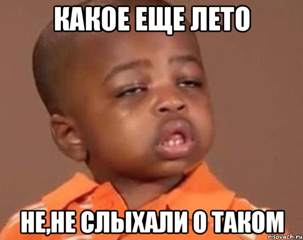 какое еще лето не,не слыхали о таком, Мем  Какой пацан (негритенок)