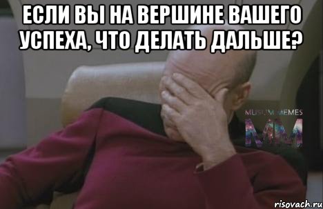 Если вы на вершине вашего успеха, что делать дальше? 