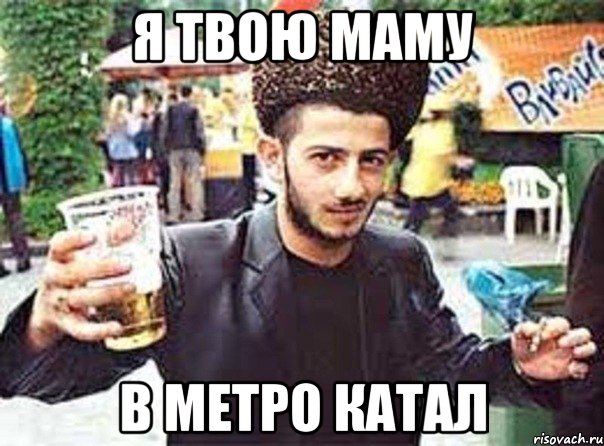 я твою маму в метро катал