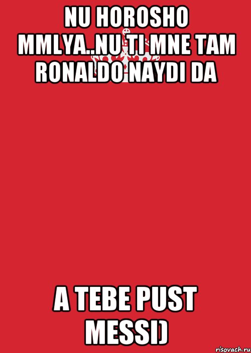 Nu horosho mmlya..nu ti mne tam Ronaldo naydi da a tebe pust Messi), Комикс Keep Calm 3