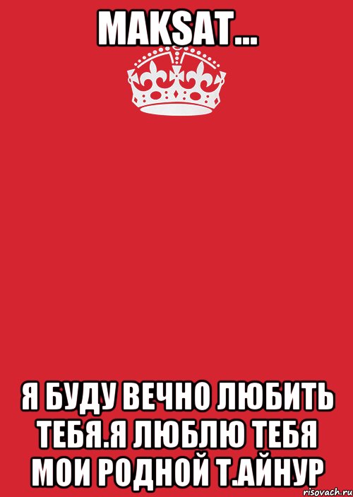 Maksat... Я буду вечно Любить тебя.Я люблю тебя мои родной Т.Айнур, Комикс Keep Calm 3