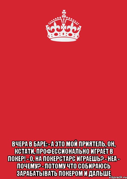  Вчера в баре: - А это мой приятель, он, кстати, профессионально играет в покер! - О, на покерстарс играешь? - Неа - Почему? - Потому что собираюсь зарабатывать покером и дальше, Комикс Keep Calm 3