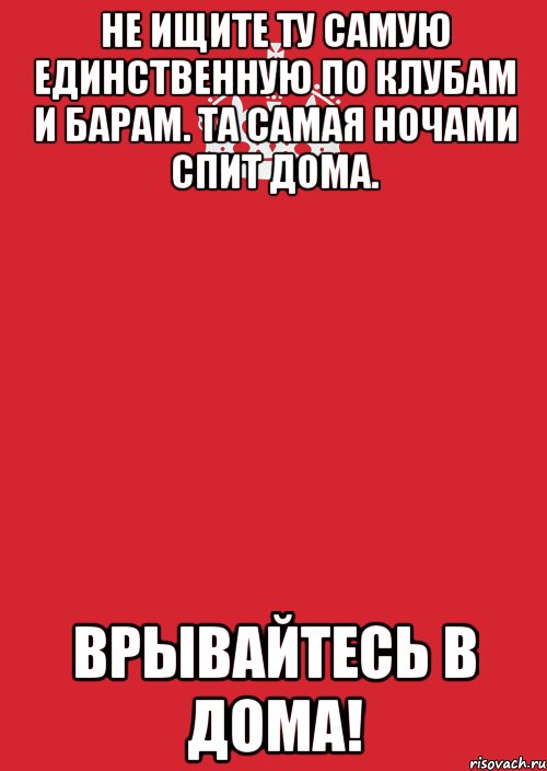 Не ищите ту самую единственную по клубам и барам. Та самая ночами спит дома. Врывайтесь в дома!, Комикс Keep Calm 3