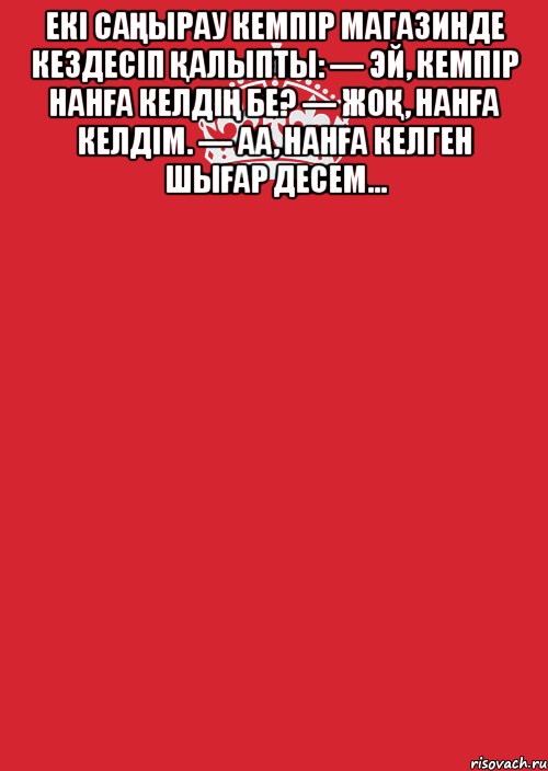 Екі саңырау кемпір магазинде кездесіп қалыпты: — Эй, кемпір нанға келдің бе? — Жоқ, нанға келдім. — Аа, нанға келген шығар десем… , Комикс Keep Calm 3