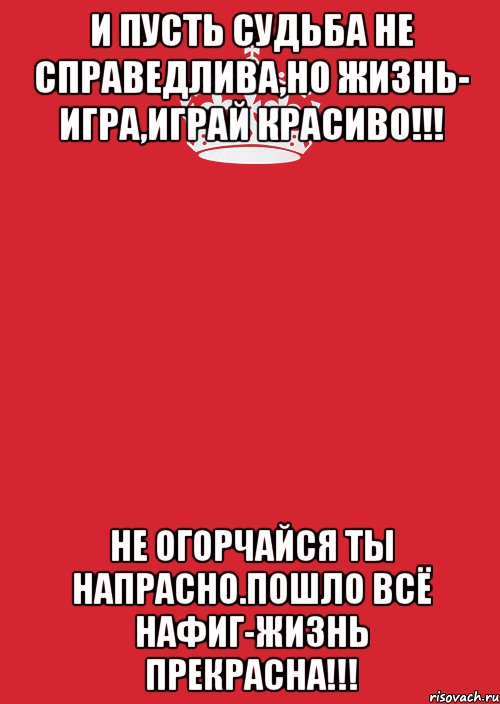 И пусть судьба не справедлива,но жизнь- игра,играй красиво!!! Не огорчайся ты напрасно.Пошло всё нафиг-ЖИЗНЬ ПРЕКРАСНА!!!, Комикс Keep Calm 3