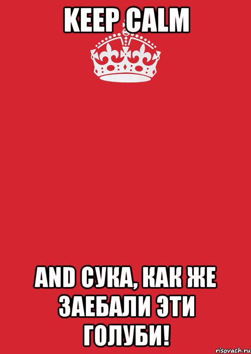 KEEP CALM AND СУКА, КАК ЖЕ ЗАЕБАЛИ ЭТИ ГОЛУБИ!, Комикс Keep Calm 3