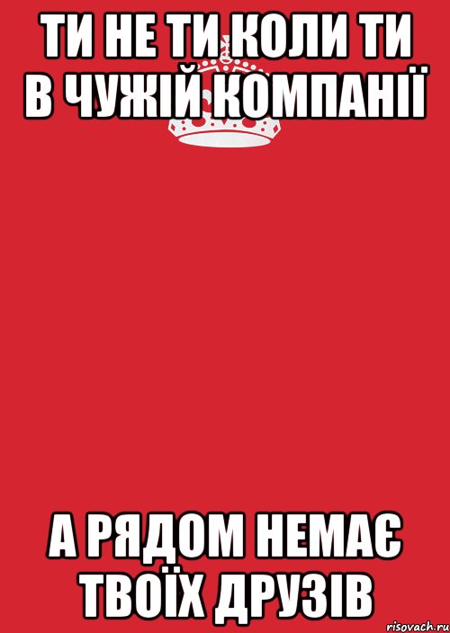 ти не ти коли ти в чужій компанії а рядом немає твоїх друзів, Комикс Keep Calm 3