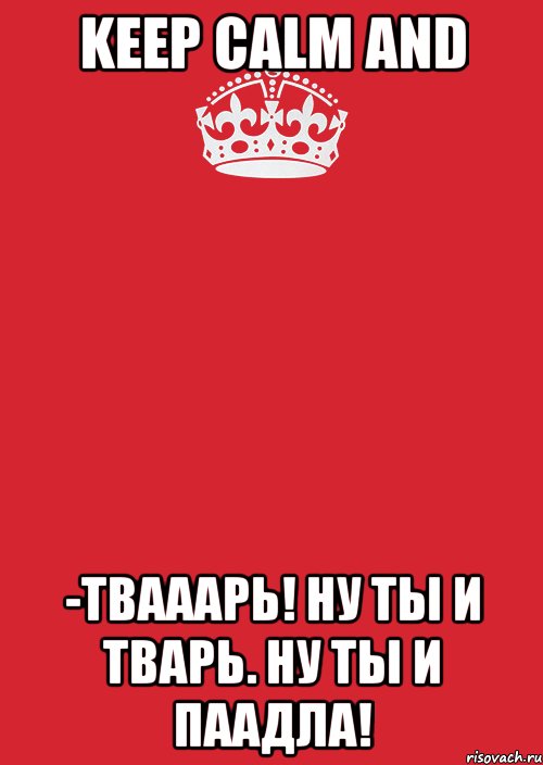 KEEP CALM AND -Твааарь! Ну ты и тварь. Ну ты и паадла!, Комикс Keep Calm 3