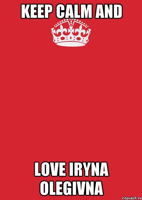 KEEP CALM AND LOVE IRYNA OLEGIVNA