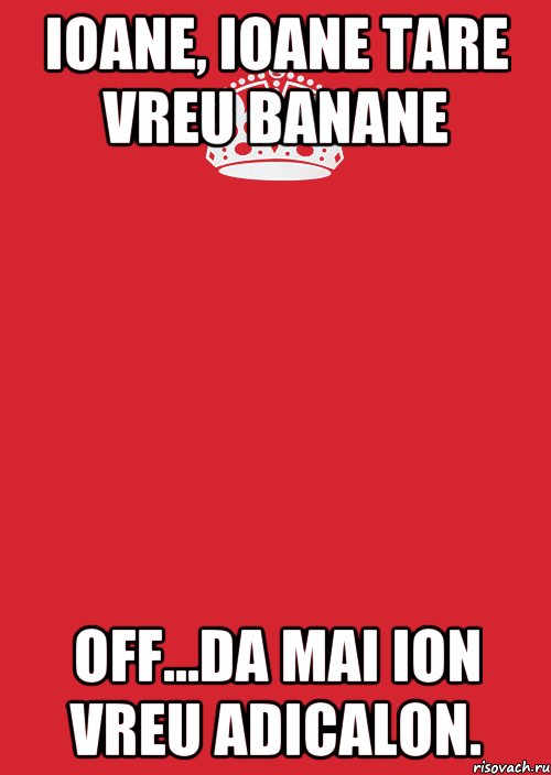 ioane, ioane tare vreu banane off...da mai ion vreu adicalon., Комикс Keep Calm 3