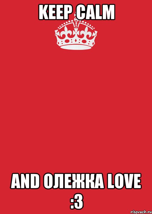 KEEP CALM AND Олежка LOVE :3