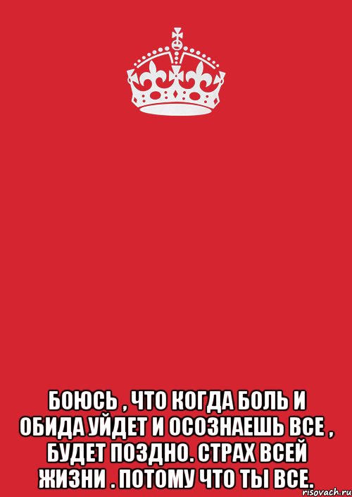  Боюсь , что когда боль и обида уйдет и осознаешь все , будет поздно. Страх всей жизни . Потому что ты ВСЕ., Комикс Keep Calm 3