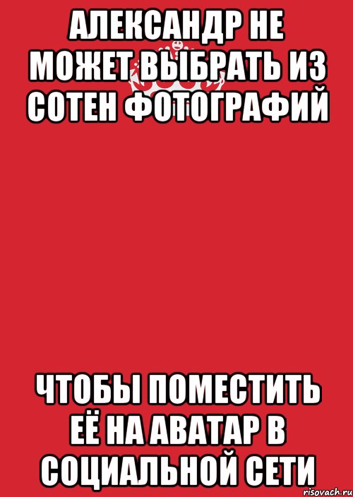 Александр не может выбрать из сотен фотографий чтобы поместить её на аватар в социальной сети, Комикс Keep Calm 3