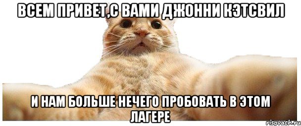 всем привет,с вами джонни кэтсвил и нам больше нечего пробовать в этом лагере, Мем   Кэтсвилл