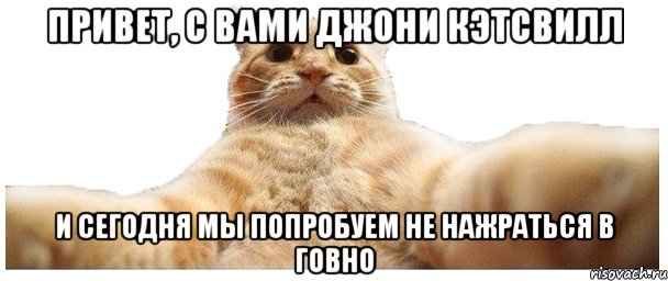 привет, с вами джони кэтсвилл и сегодня мы попробуем не нажраться в говно, Мем   Кэтсвилл